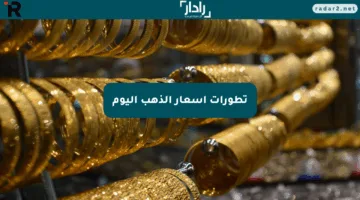 تطورات أسعار الذهب اليوم